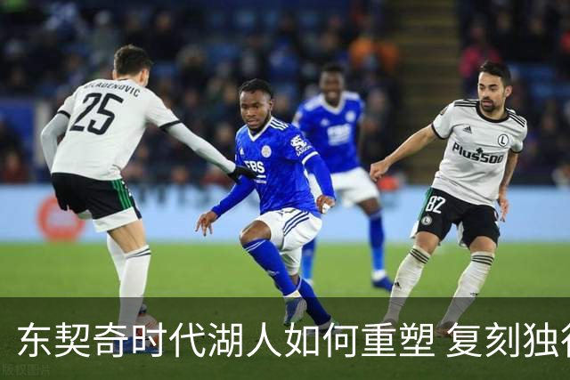 东契奇时代湖人如何重塑 复刻独行侠OR改学步行者？