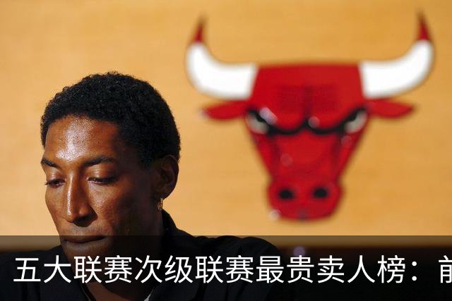 五大联赛次级联赛最贵卖人榜：前十全部来自英冠，M费两度上榜
