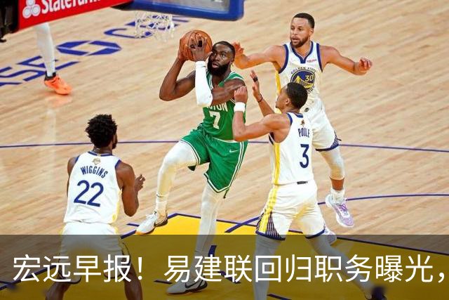 宏远早报！易建联回归职务曝光，徐杰锁定顶薪，胡明轩拒绝交易