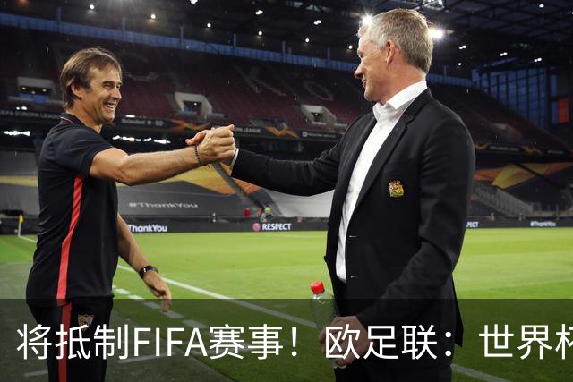 将抵制FIFA赛事！欧足联：世界杯是非卖品 它属于足球