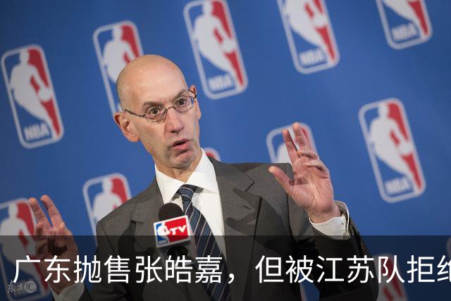 广东抛售张皓嘉，但被江苏队拒绝，CBA新出“石奎条款”
