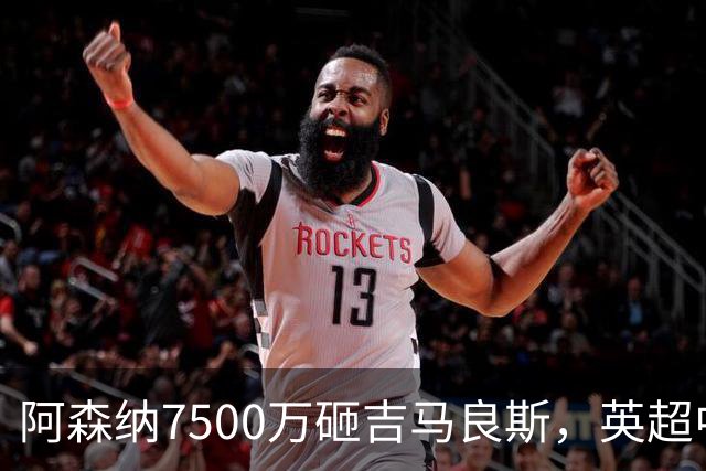 阿森纳7500万砸吉马良斯，英超中场彻底乱套？你发现没有，这个夏窗的英超，阿森纳玩得有点大